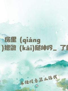 廚房里強(qiáng)摁做開(kāi)腿呻吟