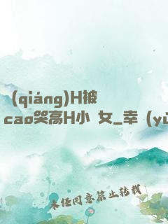 強(qiáng)H被cao哭高H小龍女