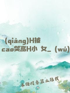 強(qiáng)H被cao哭高H小龍女