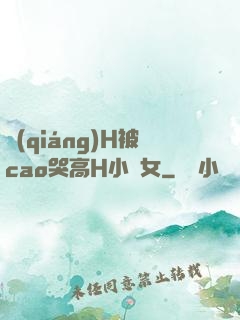 強(qiáng)H被cao哭高H小龍女