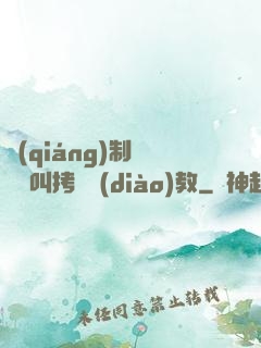 強(qiáng)制絕頂絕叫拷問調(diào)教