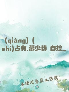 強(qiáng)勢(shì)占有,慕少情難自控