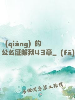 強(qiáng)壯的公么征服我43章