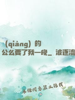 強(qiáng)壯的公么要了我一晚