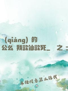 強(qiáng)壯的公么讓我欲仙欲死