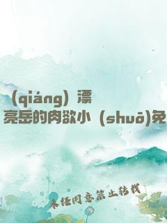 強(qiáng)奷漂亮岳的肉欲小說(shuō)免費(fèi)閱讀