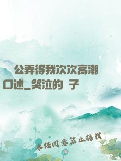強壯公弄得我次次高潮口述