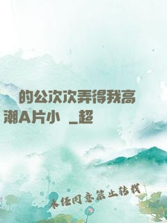 強壯的公次次弄得我高潮A片小說