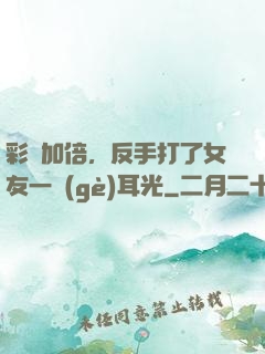彩禮加倍，反手打了女友一個(gè)耳光