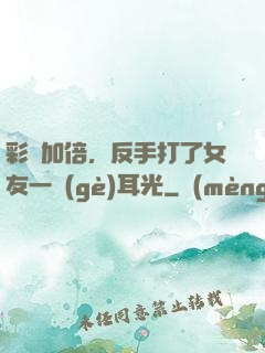 彩禮加倍，反手打了女友一個(gè)耳光