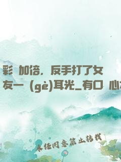 彩禮加倍，反手打了女友一個(gè)耳光