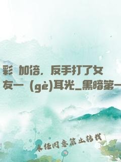 彩禮加倍，反手打了女友一個(gè)耳光
