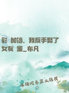 彩禮加倍，我反手娶了女友閨蜜