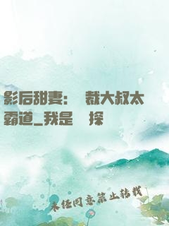 影后甜妻：總裁大叔太霸道