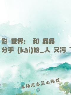 影視世界：從和喬晶晶分手開(kāi)始