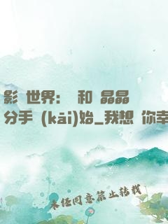 影視世界：從和喬晶晶分手開(kāi)始