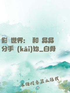 影視世界：從和喬晶晶分手開(kāi)始