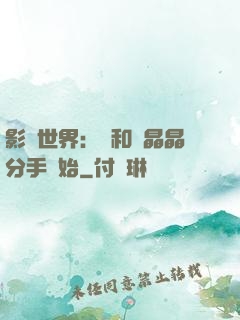 影視世界：從和喬晶晶分手開始