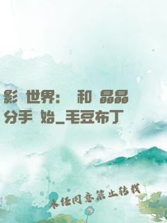 影視世界：從和喬晶晶分手開始