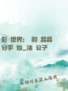 影視世界：從和喬晶晶分手開始