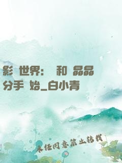 影視世界：從和喬晶晶分手開始
