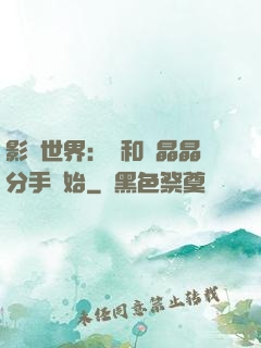 影視世界：從和喬晶晶分手開始