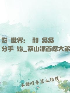 影視世界：從和喬晶晶分手開始