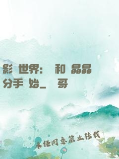 影視世界：從和喬晶晶分手開始