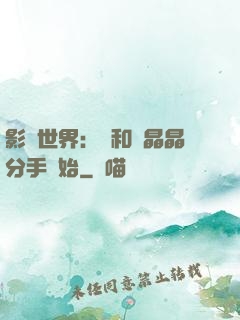 影視世界：從和喬晶晶分手開始