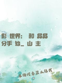 影視世界：從和喬晶晶分手開始