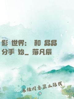 影視世界：從和喬晶晶分手開始
