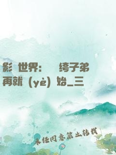 影視世界：從紈绔子弟再就業(yè)開始