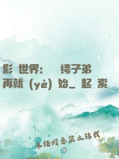影視世界：從紈绔子弟再就業(yè)開始