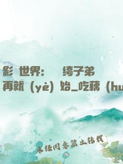 影視世界：從紈绔子弟再就業(yè)開始