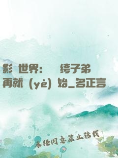 影視世界：從紈绔子弟再就業(yè)開始