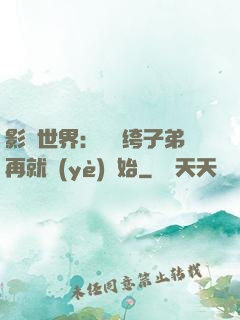 影視世界：從紈绔子弟再就業(yè)開始