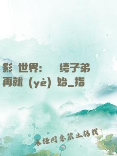 影視世界：從紈绔子弟再就業(yè)開始
