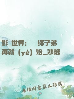 影視世界：從紈绔子弟再就業(yè)開始
