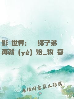 影視世界：從紈绔子弟再就業(yè)開始