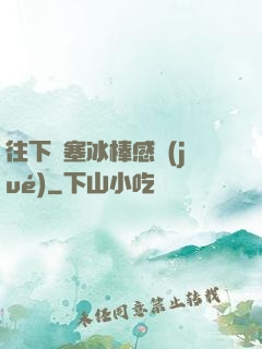 往下邊塞冰棒感覺(jué)
