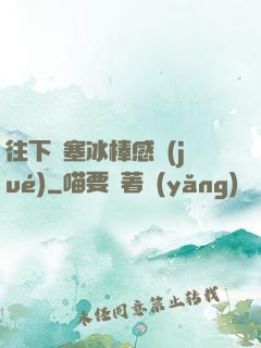 往下邊塞冰棒感覺(jué)