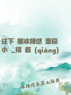 往下邊塞冰棒感覺番茄小說