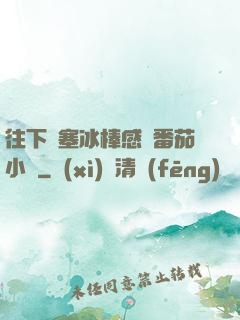往下邊塞冰棒感覺番茄小說