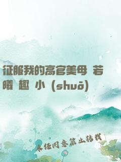 征服我的高官美母張若曦筆趣閣小說(shuō)