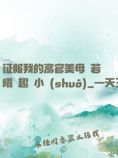 征服我的高官美母張若曦筆趣閣小說(shuō)