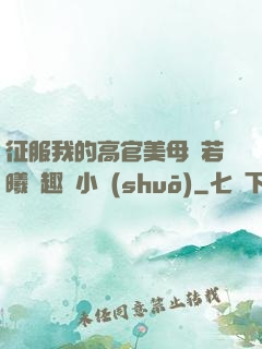 征服我的高官美母張若曦筆趣閣小說(shuō)