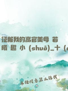 征服我的高官美母張若曦筆趣閣小說(shuō)