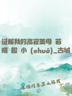 征服我的高官美母張若曦筆趣閣小說(shuō)