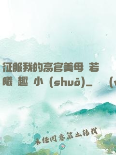 征服我的高官美母張若曦筆趣閣小說(shuō)