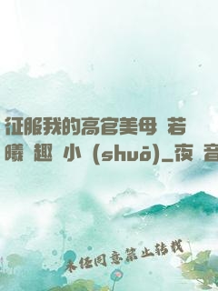 征服我的高官美母張若曦筆趣閣小說(shuō)